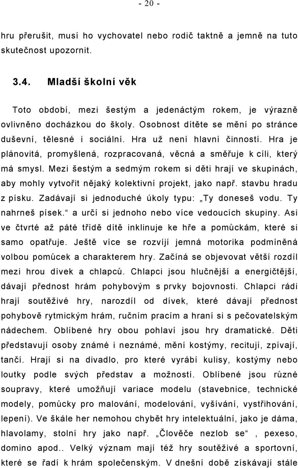Hra je plánovitá, promyšlená, rozpracovaná, věcná a směřuje k cíli, který má smysl. Mezi šestým a sedmým rokem si děti hrají ve skupinách, aby mohly vytvořit nějaký kolektivní projekt, jako např.