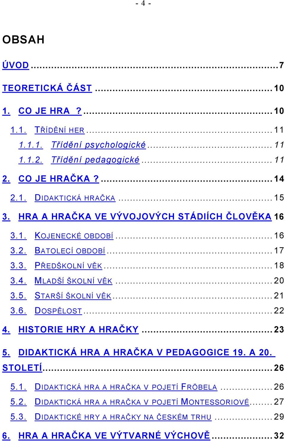 MLADŠÍ ŠKOLNÍ VĚK... 20 3.5. STARŠÍ ŠKOLNÍ VĚK... 21 3.6. DOSPĚLOST... 22 4. HISTORIE HRY A HRAČKY... 23 5. DIDAKTICKÁ HRA A HRAČKA V PEDAGOGICE 19. A 20. STOLETÍ... 26 5.1. DIDAKTICKÁ HRA A HRAČKA V POJETÍ FRÖBELA.