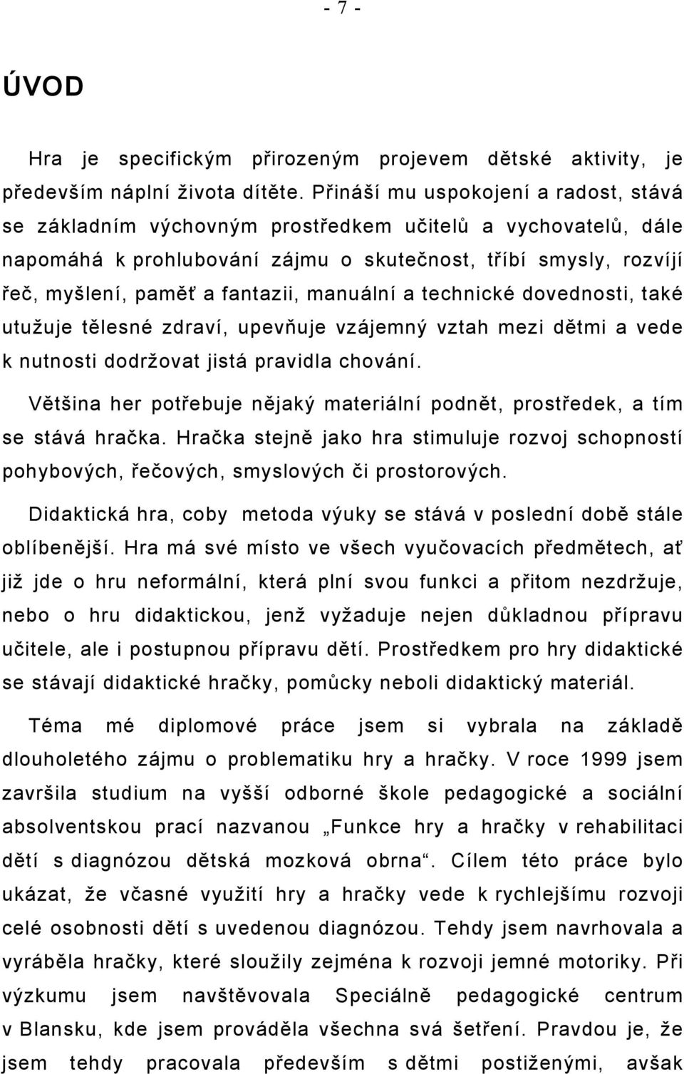 manuální a technické dovednosti, také utužuje tělesné zdraví, upevňuje vzájemný vztah mezi dětmi a vede k nutnosti dodržovat jistá pravidla chování.