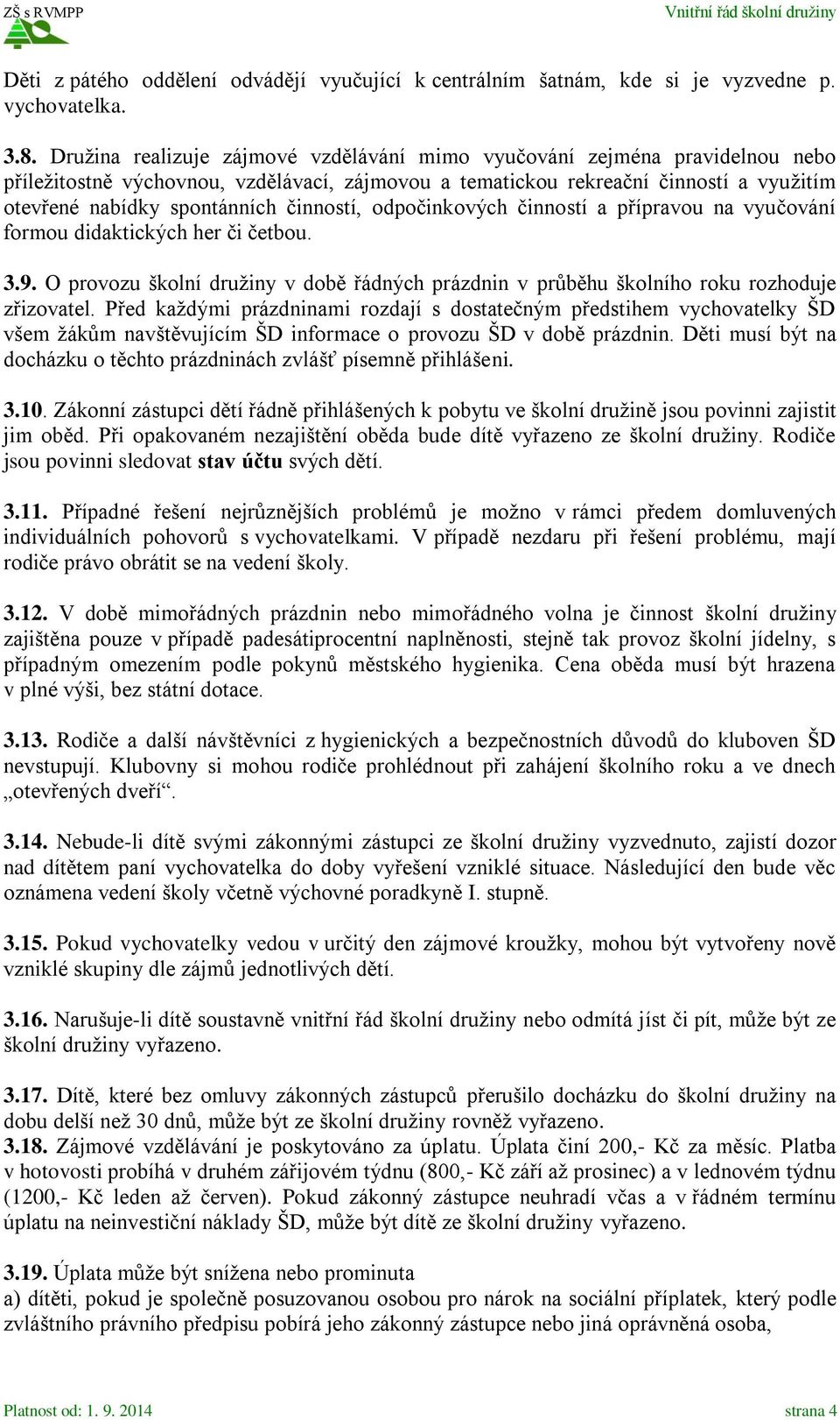 činností, odpočinkových činností a přípravou na vyučování formou didaktických her či četbou. 3.9. O provozu školní družiny v době řádných prázdnin v průběhu školního roku rozhoduje zřizovatel.