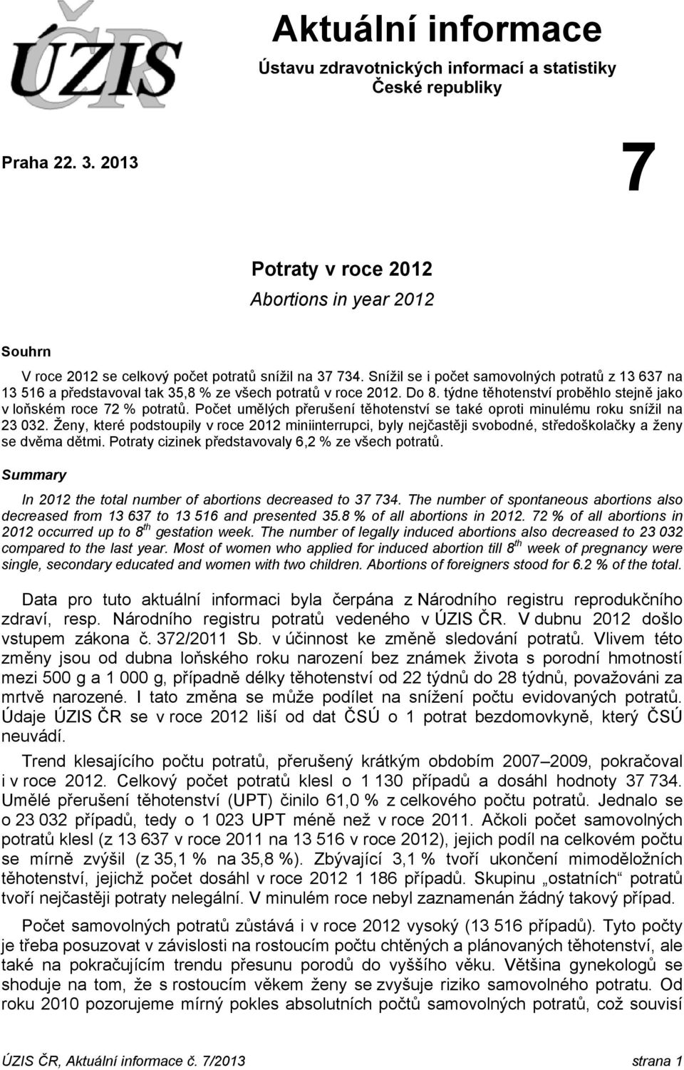 Snížil se i počet samovolných potratů z 13 637 na 13 516 a představoval tak 35,8 % ze všech potratů v roce 2012. Do 8. týdne těhotenství proběhlo stejně jako v loňském roce 72 % potratů.