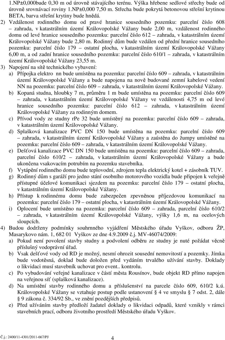 2) Vzdálenost rodinného domu od pravé hranice sousedního pozemku: parcelní číslo 608 zahrada, v katastrálním území Královopolské Vážany bude 2,00 m, vzdálenost rodinného domu od levé hranice