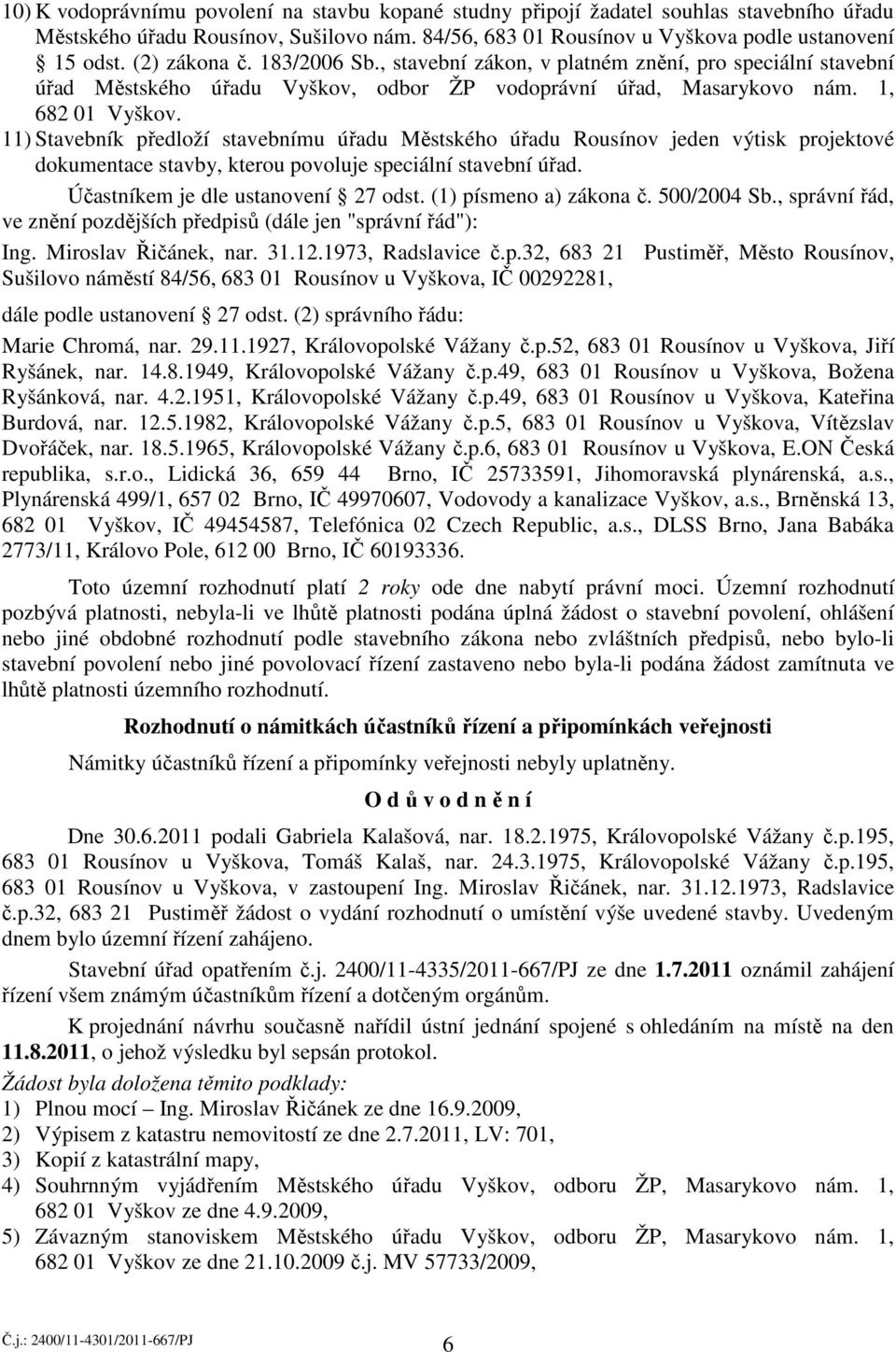 11) Stavebník předloží stavebnímu úřadu Městského úřadu Rousínov jeden výtisk projektové dokumentace stavby, kterou povoluje speciální stavební úřad. Účastníkem je dle ustanovení 27 odst.