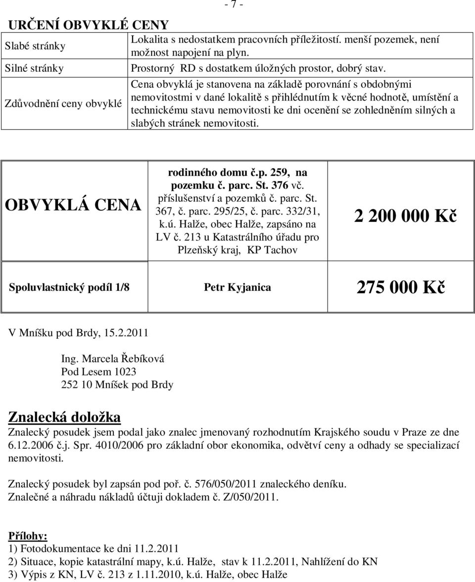 Cena obvyklá je stanovena na základ porovnání s obdobnými nemovitostmi v dané lokalit s p ihlédnutím k v cné hodnot, umíst ní a Zd vodn ní ceny obvyklé technickému stavu nemovitosti ke dni ocen ní se