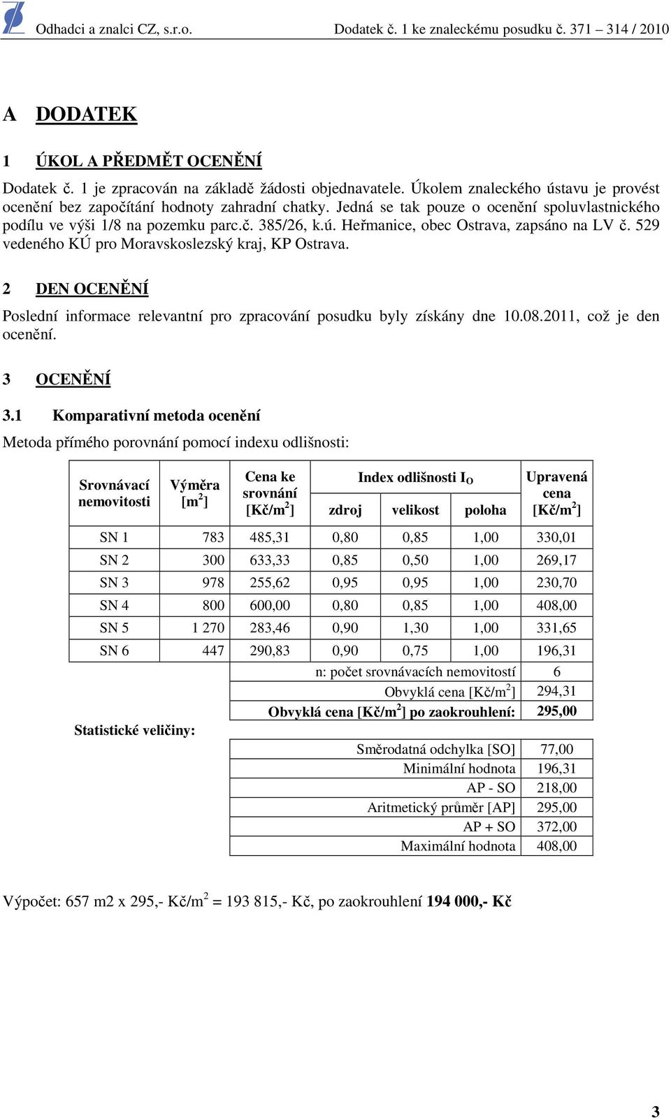 2 DEN OCENĚNÍ Poslední informace relevantní pro zpracování posudku byly získány dne 10.08.2011, což je den ocenění. 3 OCENĚNÍ 3.