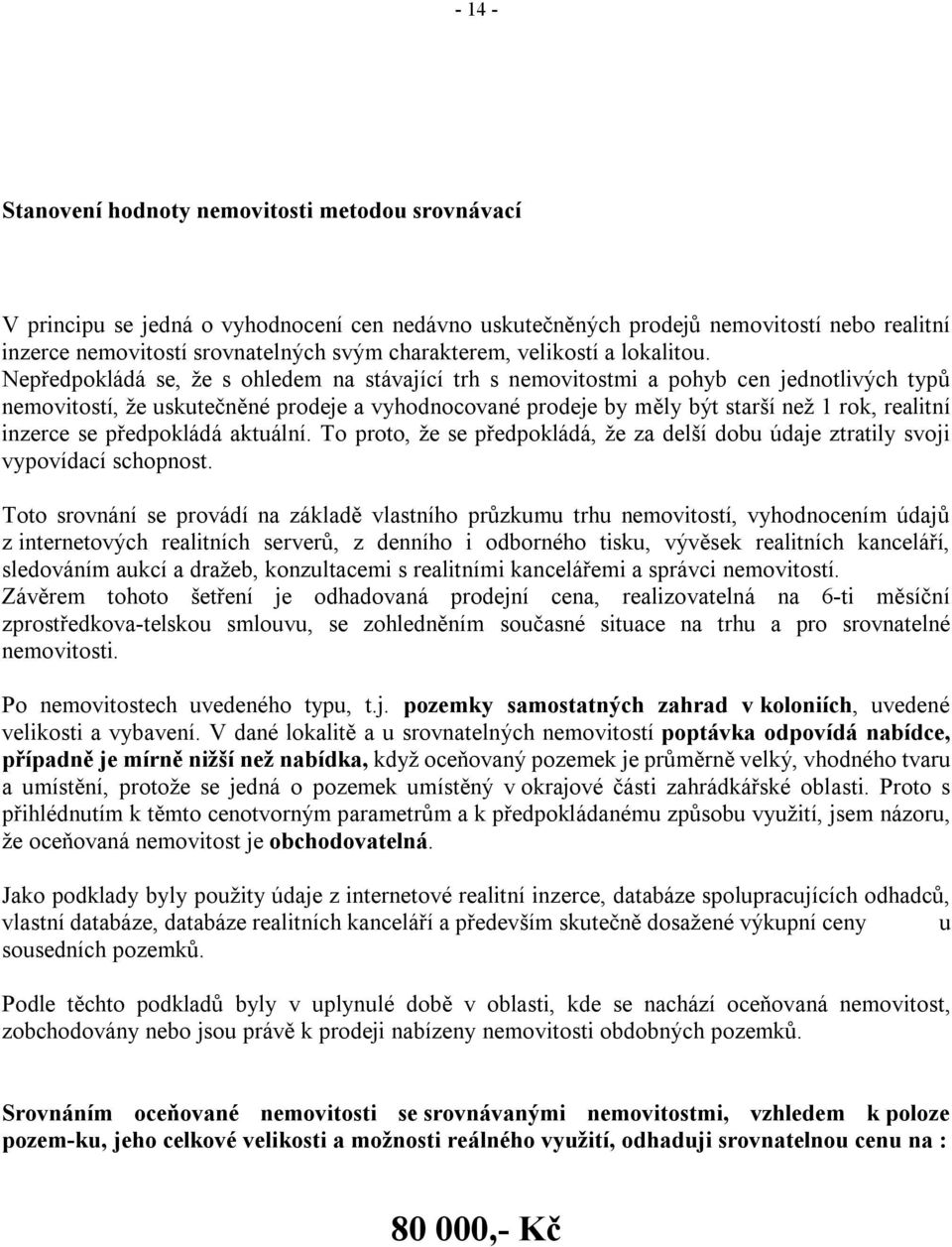 Nepředpokládá se, že s ohledem na stávající trh s nemovitostmi a pohyb cen jednotlivých typů nemovitostí, že uskutečněné prodeje a vyhodnocované prodeje by měly být starší než 1 rok, realitní inzerce