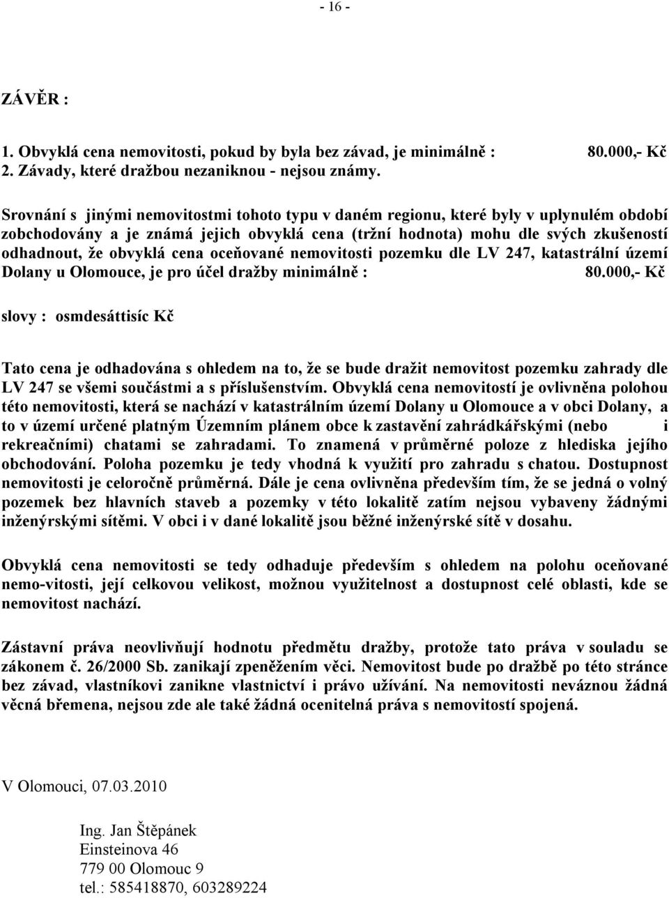 cena oceňované nemovitosti pozemku dle LV 247, katastrální území Dolany u Olomouce, je pro účel dražby minimálně : 80.