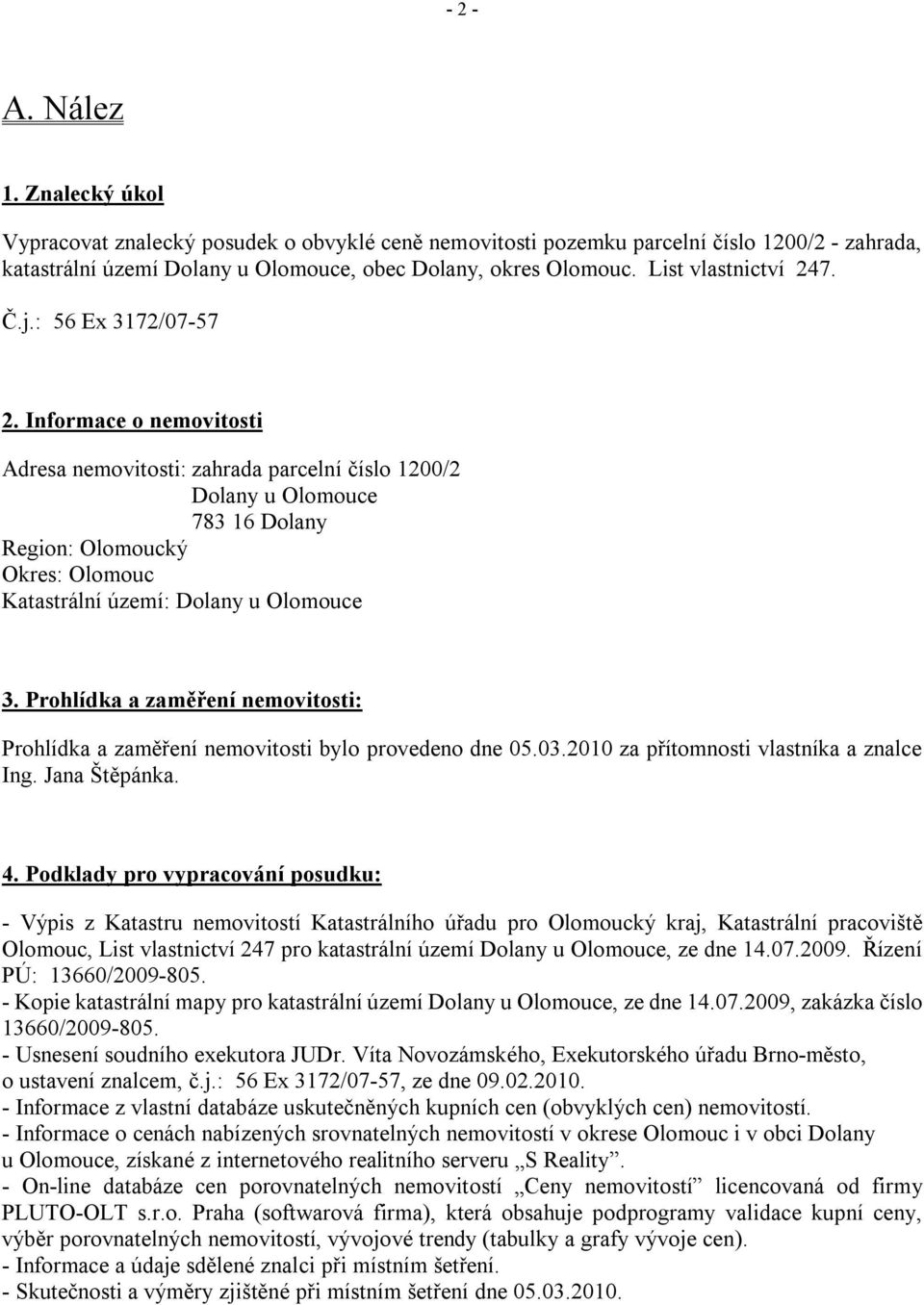 Informace o nemovitosti Adresa nemovitosti: zahrada parcelní číslo 1200/2 Dolany u Olomouce 783 16 Dolany Region: Olomoucký Okres: Olomouc Katastrální území: Dolany u Olomouce 3.