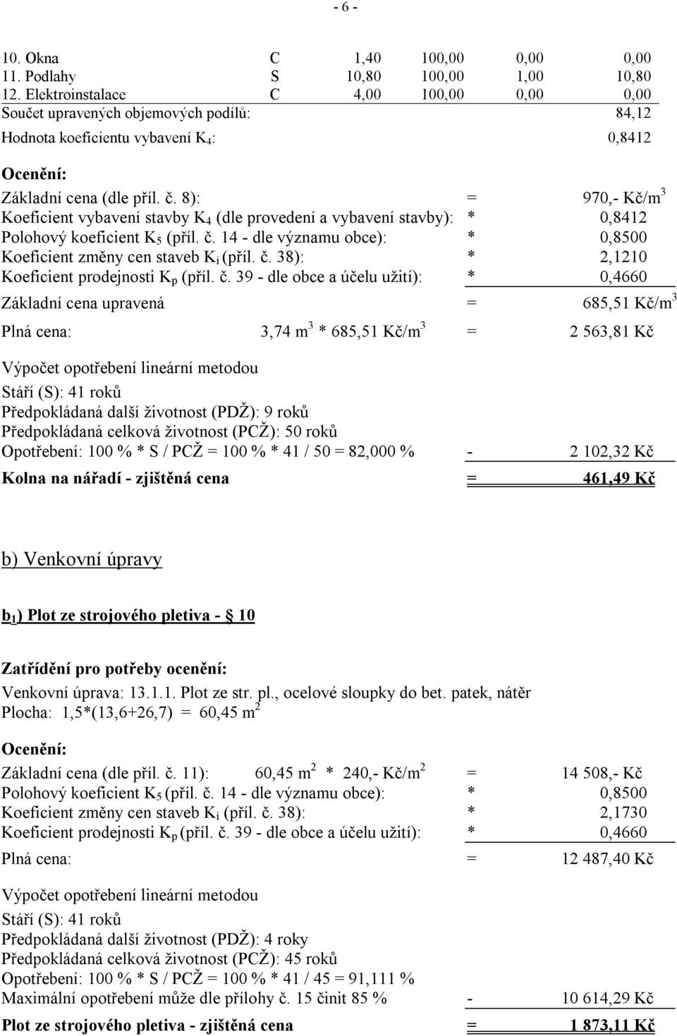 8): = 970,- Kč/m 3 Koeficient vybavení stavby K 4 (dle provedení a vybavení stavby): * 0,8412 Polohový koeficient K 5 (příl. č. 14 - dle významu obce): * 0,8500 Koeficient změny cen staveb K i (příl.
