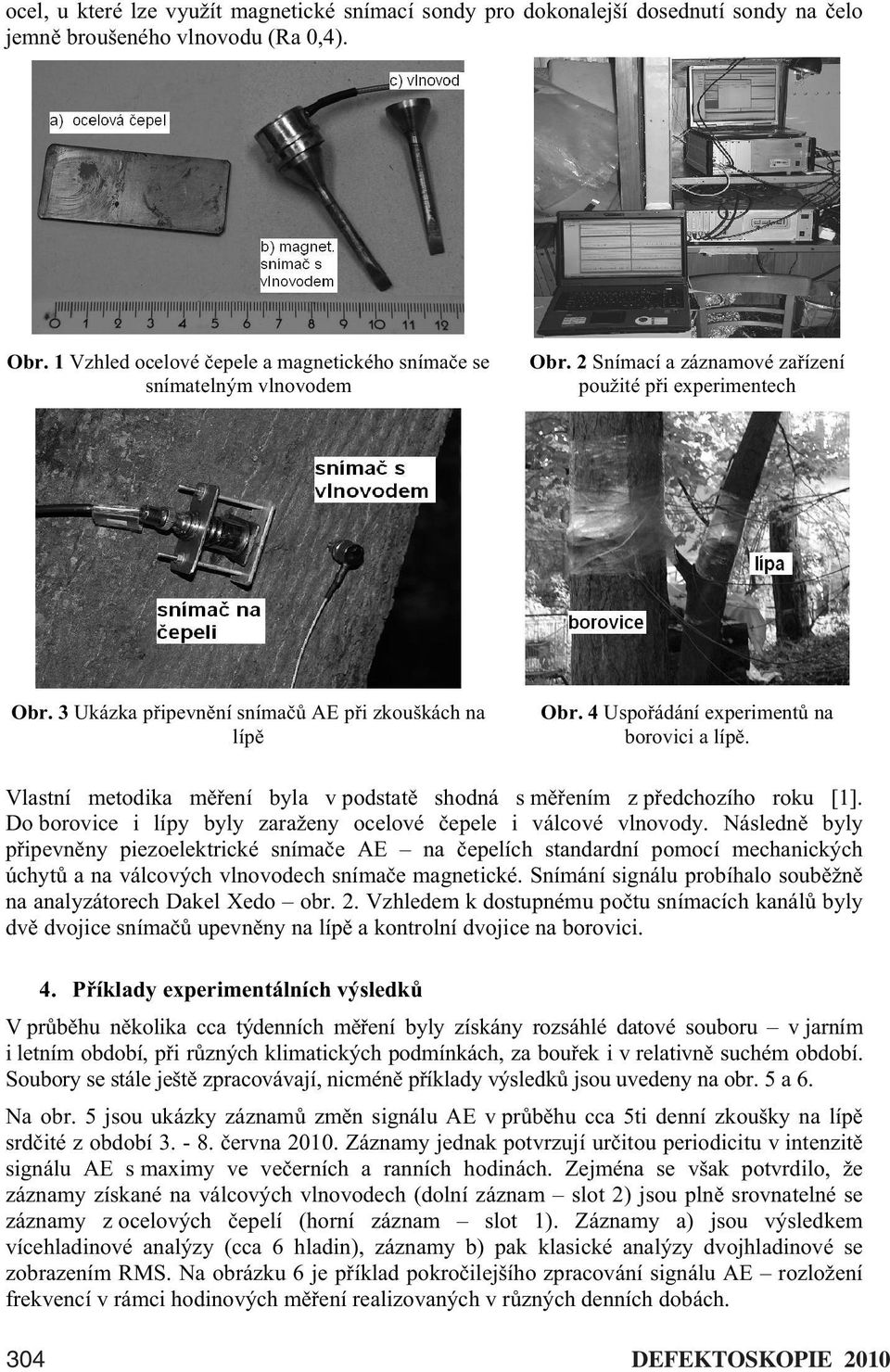 4 Uspo ádání experiment na borovici a líp. Vlastní metodika m ení byla v podstat shodná s m ením z p edchozího roku [1]. Do borovice i lípy byly zaraženy ocelové epele i válcové vlnovody.