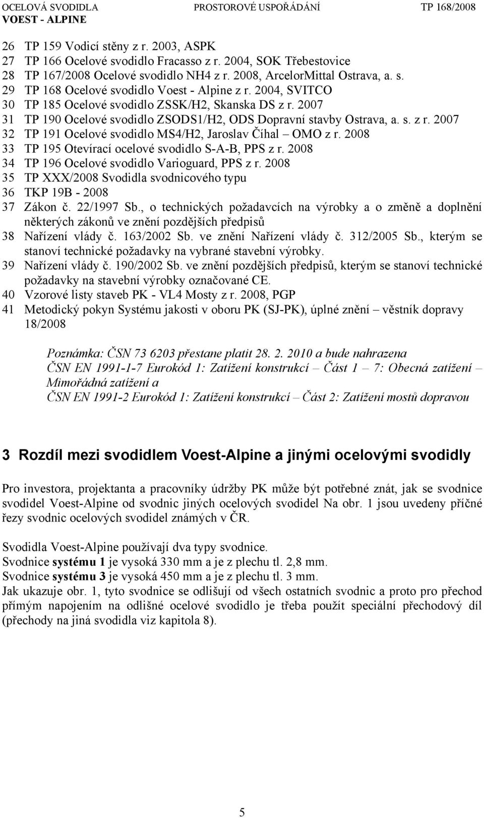 2008 33 TP 195 Otevírací ocelové svodidlo S-A-B, PPS z r. 2008 34 TP 196 Ocelové svodidlo Varioguard, PPS z r. 2008 35 TP XXX/2008 Svodidla svodnicového typu 36 TKP 19B - 2008 37 Zákon č. 22/1997 Sb.