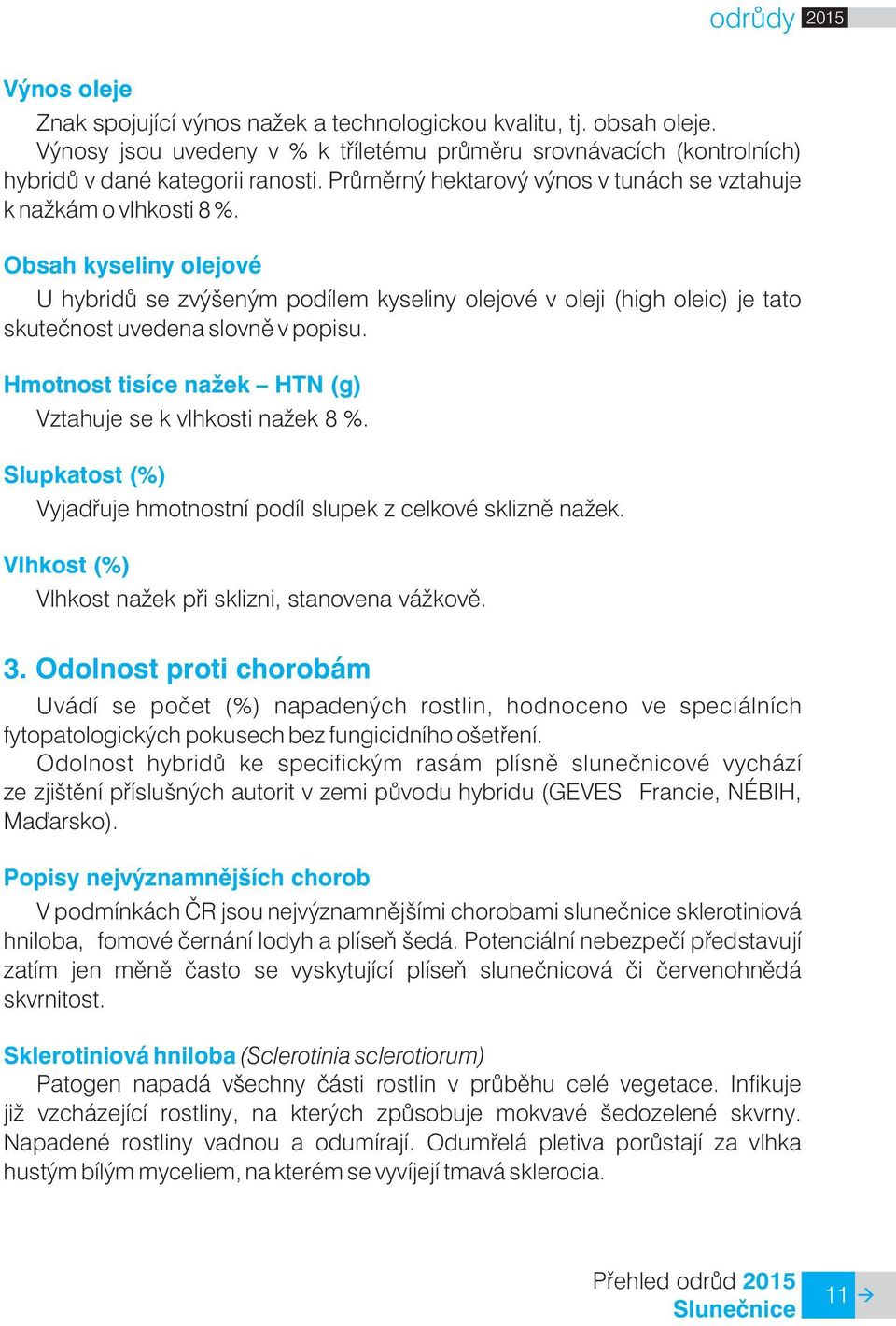 Obsah kyseliny olejové U hybridù se zvýšeným podílem kyseliny olejové v oleji (high oleic) je tato skuteènost uvedena slovnì v popisu. Hmotnost tisíce na ek HTN (g) Vztahuje se k vlhkosti na ek 8 %.