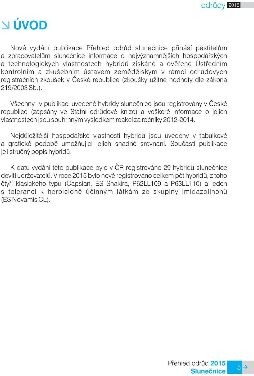 Všechny v publikaci uvedené hybridy sluneènice jsou registrovány v Èeské republice (zapsány ve Státní odrùdové knize) a veškeré informace o jejich vlastnostech jsou souhrnným výsledkem reakcí za