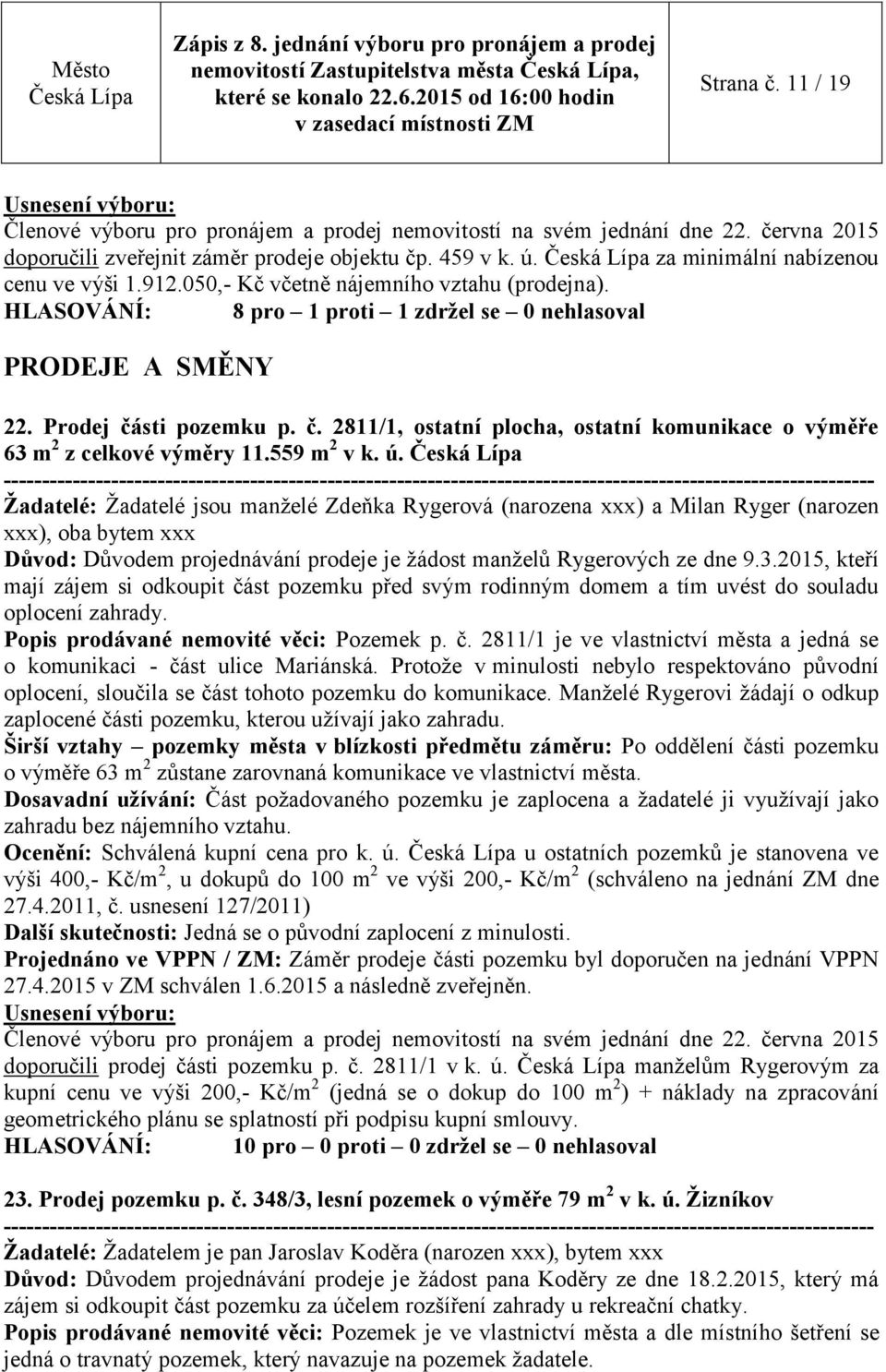 Žadatelé: Žadatelé jsou manželé Zdeňka Rygerová (narozena xxx) a Milan Ryger (narozen xxx), oba bytem xxx Důvod: Důvodem projednávání prodeje je žádost manželů Rygerových ze dne 9.3.