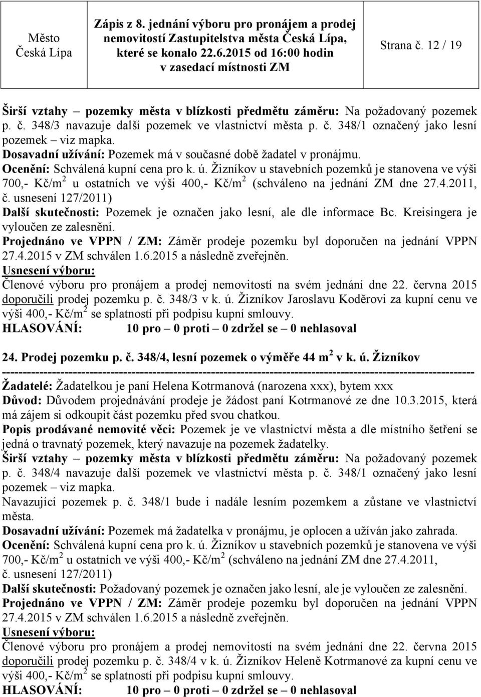 Žizníkov u stavebních pozemků je stanovena ve výši 700,- Kč/m 2 u ostatních ve výši 400,- Kč/m 2 (schváleno na jednání ZM dne 27.4.2011, č.