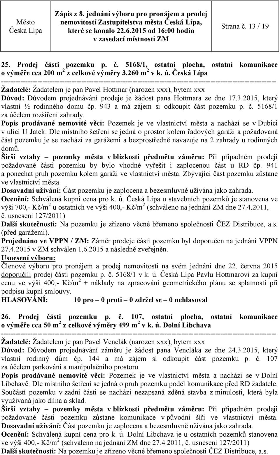 943 a má zájem si odkoupit část pozemku p. č. 5168/1 za účelem rozšíření zahrady. Popis prodávané nemovité věci: Pozemek je ve vlastnictví města a nachází se v Dubici v ulici U Jatek.