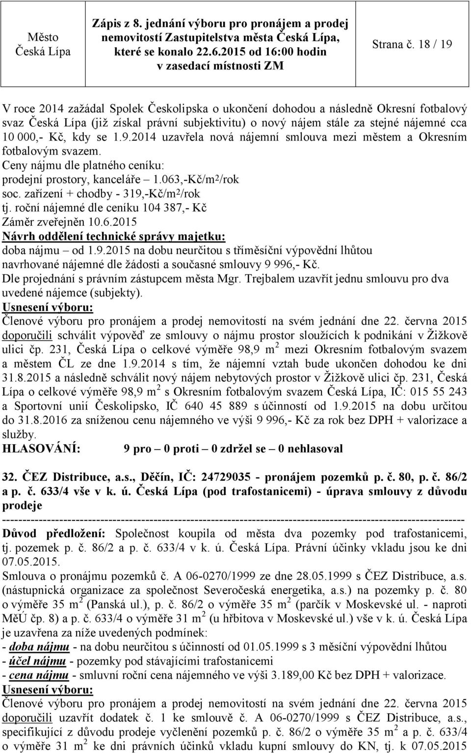 Ceny nájmu dle platného ceníku: prodejní prostory, kanceláře 1.063,-Kč/m 2 /rok soc. zařízení + chodby - 319,-Kč/m 2 /rok tj. roční nájemné dle ceníku 104 387,- Kč Záměr zveřejněn 10.6.2015 Návrh oddělení technické správy majetku: doba nájmu od 1.