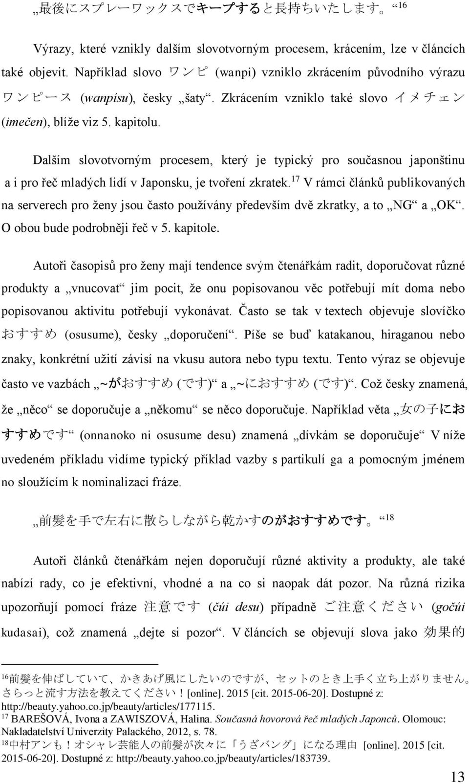 Dalším slovotvorným procesem, který je typický pro současnou japonštinu a i pro řeč mladých lidí v Japonsku, je tvoření zkratek.