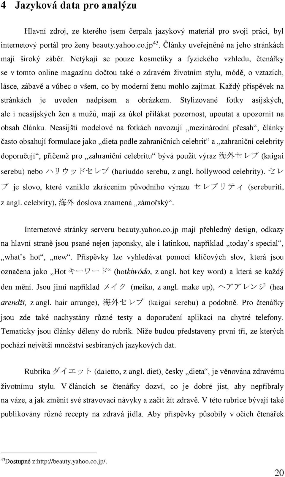 Netýkají se pouze kosmetiky a fyzického vzhledu, čtenářky se v tomto online magazínu dočtou také o zdravém životním stylu, módě, o vztazích, lásce, zábavě a vůbec o všem, co by moderní ženu mohlo