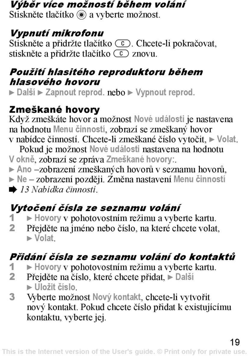 Zmeškané hovory Když zmeškáte hovor a možnost Nové události je nastavena na hodnotu Menu činností, zobrazí se zmeškaný hovor v nabídce činností. Chcete-li zmeškané číslo vytočit, } Volat.