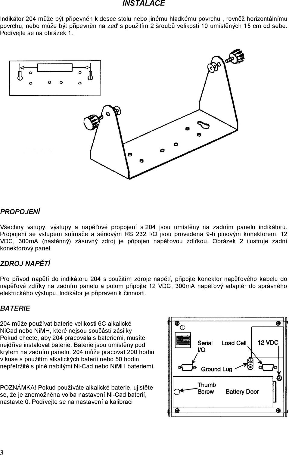 Propojení se vstupem snímače a sériovým RS 232 I/O jsou provedena 9-ti pinovým konektorem. 12 VDC, 300mA (nástěnný) zásuvný zdroj je připojen napěťovou zdířkou.