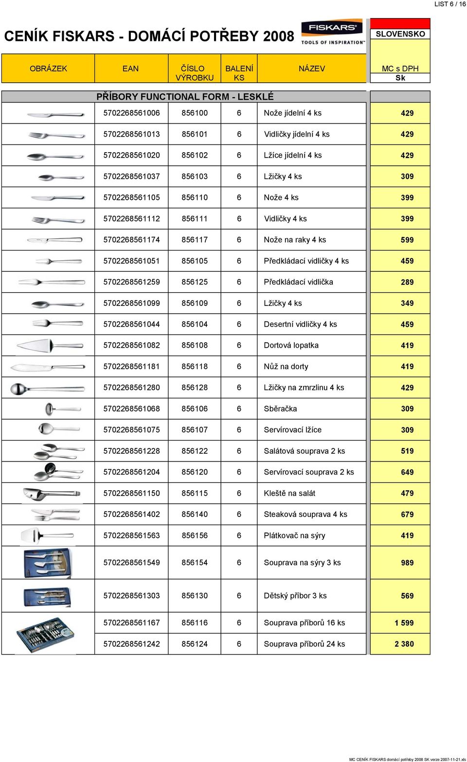 459 5702268561259 856125 6 Předkládací vidlička 289 5702268561099 856109 6 Lžičky 4 ks 349 5702268561044 856104 6 Desertní vidličky 4 ks 459 5702268561082 856108 6 Dortová lopatka 419 5702268561181