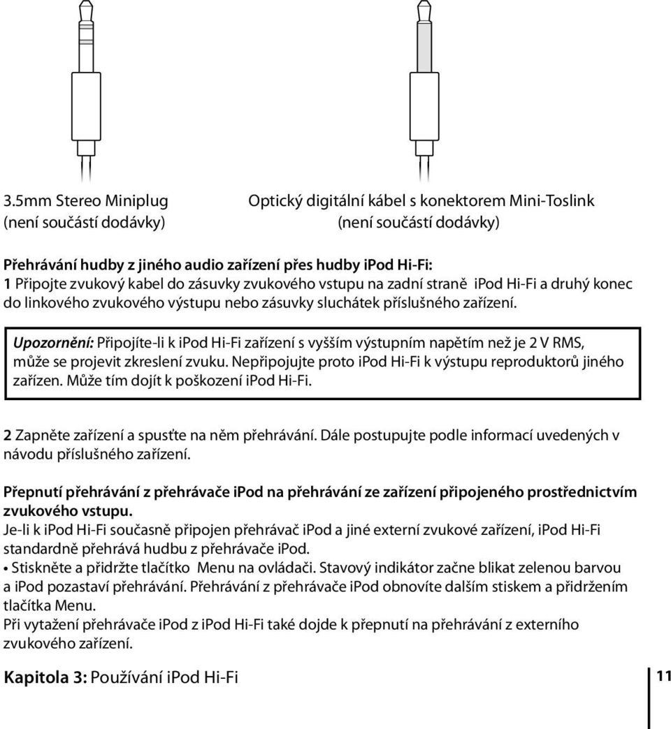 Upozornění: Připojíte-li k ipod Hi-Fi zařízení s vyšším výstupním napětím než je 2 V RMS, může se projevit zkreslení zvuku. Nepřipojujte proto ipod Hi-Fi k výstupu reproduktorů jiného zařízen.