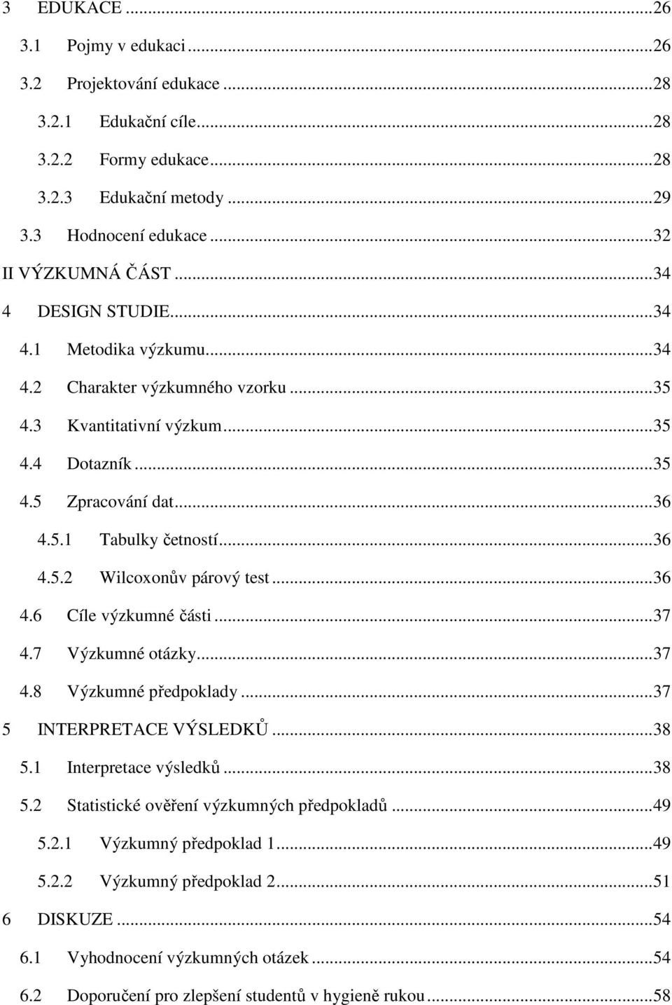 .. 36 4.6 Cíle výzkumné části... 37 4.7 Výzkumné otázky... 37 4.8 Výzkumné předpoklady... 37 5 INTERPRETACE VÝSLEDKŮ... 38 5.1 Interpretace výsledků... 38 5.2 Statistické ověření výzkumných předpokladů.