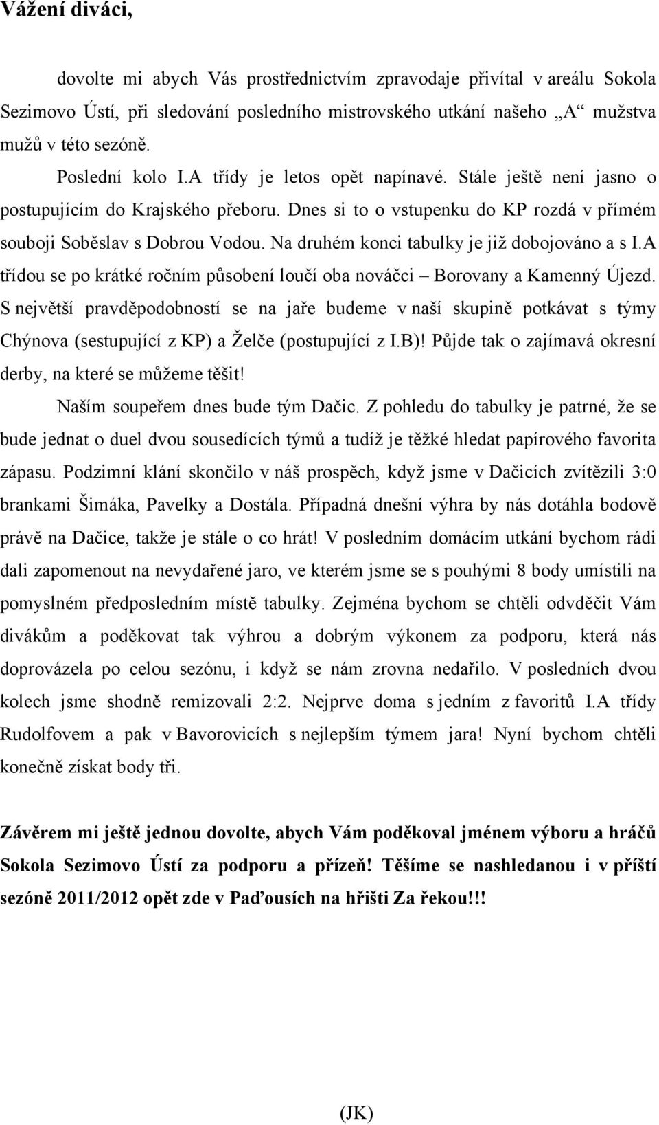 Na druhém konci tabulky je již dobojováno a s I.A třídou se po krátké ročním působení loučí oba nováčci Borovany a Kamenný Újezd.