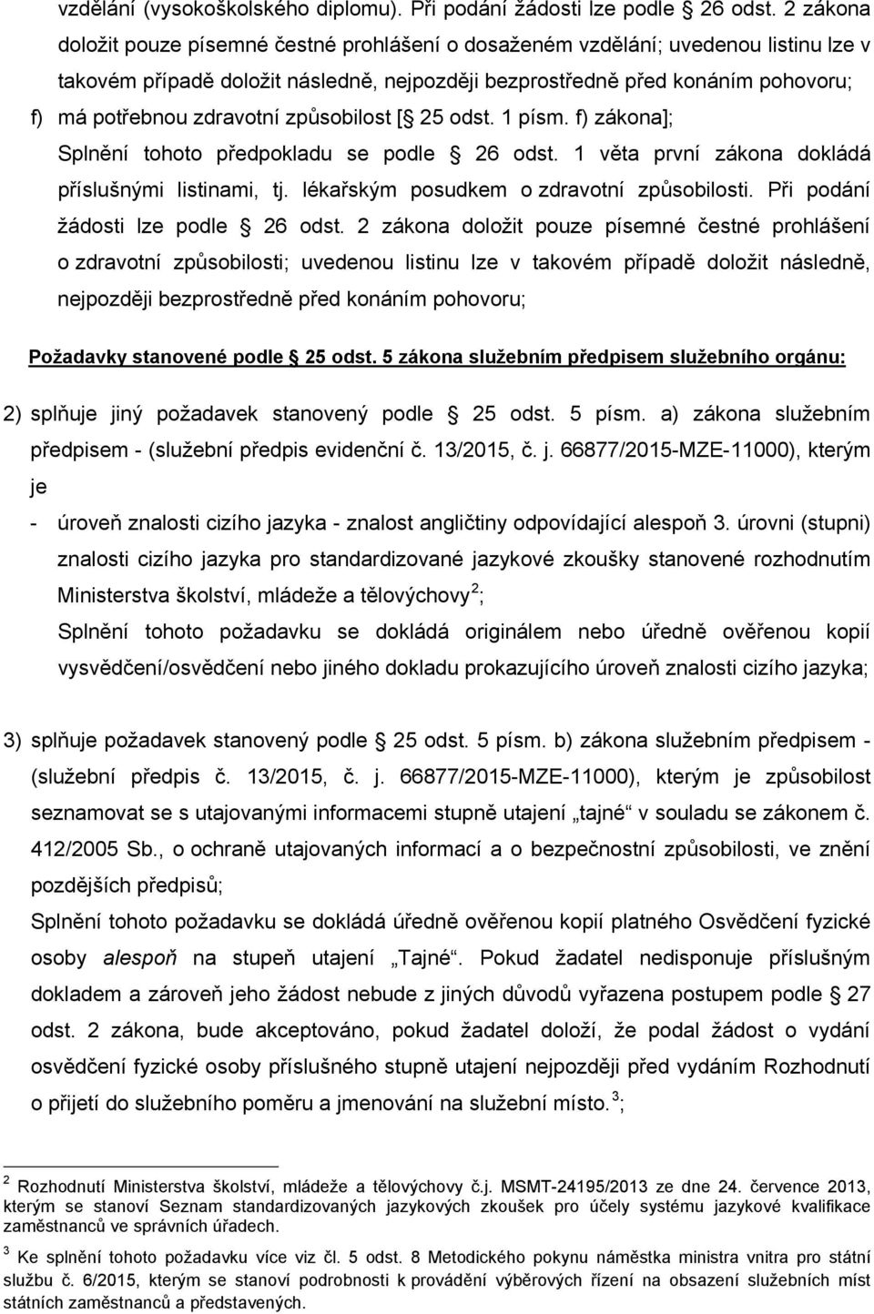 zdravotní způsobilost [ 25 odst. 1 písm. f) zákona]; příslušnými listinami, tj. lékařským posudkem o zdravotní způsobilosti. Při podání žádosti lze podle 26 odst.