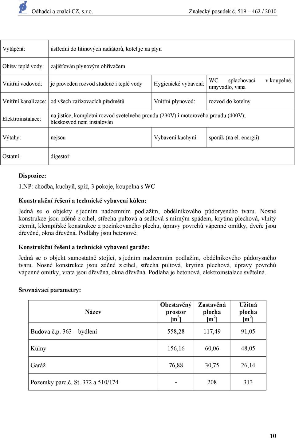 motorového proudu (400V); bleskosvod není instalován Výtahy: nejsou Vybavení kuchyní: sporák (na el. energii) Ostatní: digestoř Dispozice: 1.