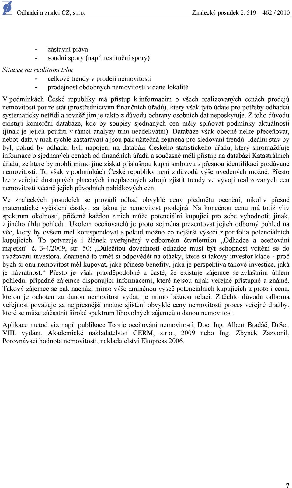 realizovaných cenách prodejů nemovitostí pouze stát (prostřednictvím finančních úřadů), který však tyto údaje pro potřeby odhadců systematicky netřídí a rovněž jim je takto z důvodu ochrany osobních