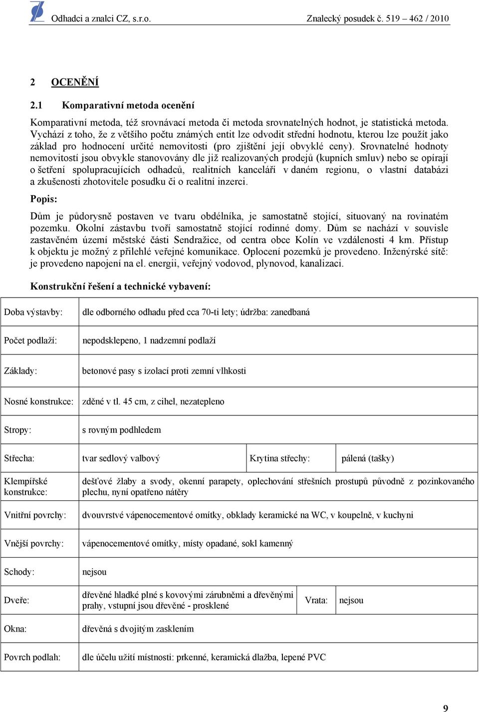 Srovnatelné hodnoty nemovitostí jsou obvykle stanovovány dle již realizovaných prodejů (kupních smluv) nebo se opírají o šetření spolupracujících odhadců, realitních kanceláří v daném regionu, o