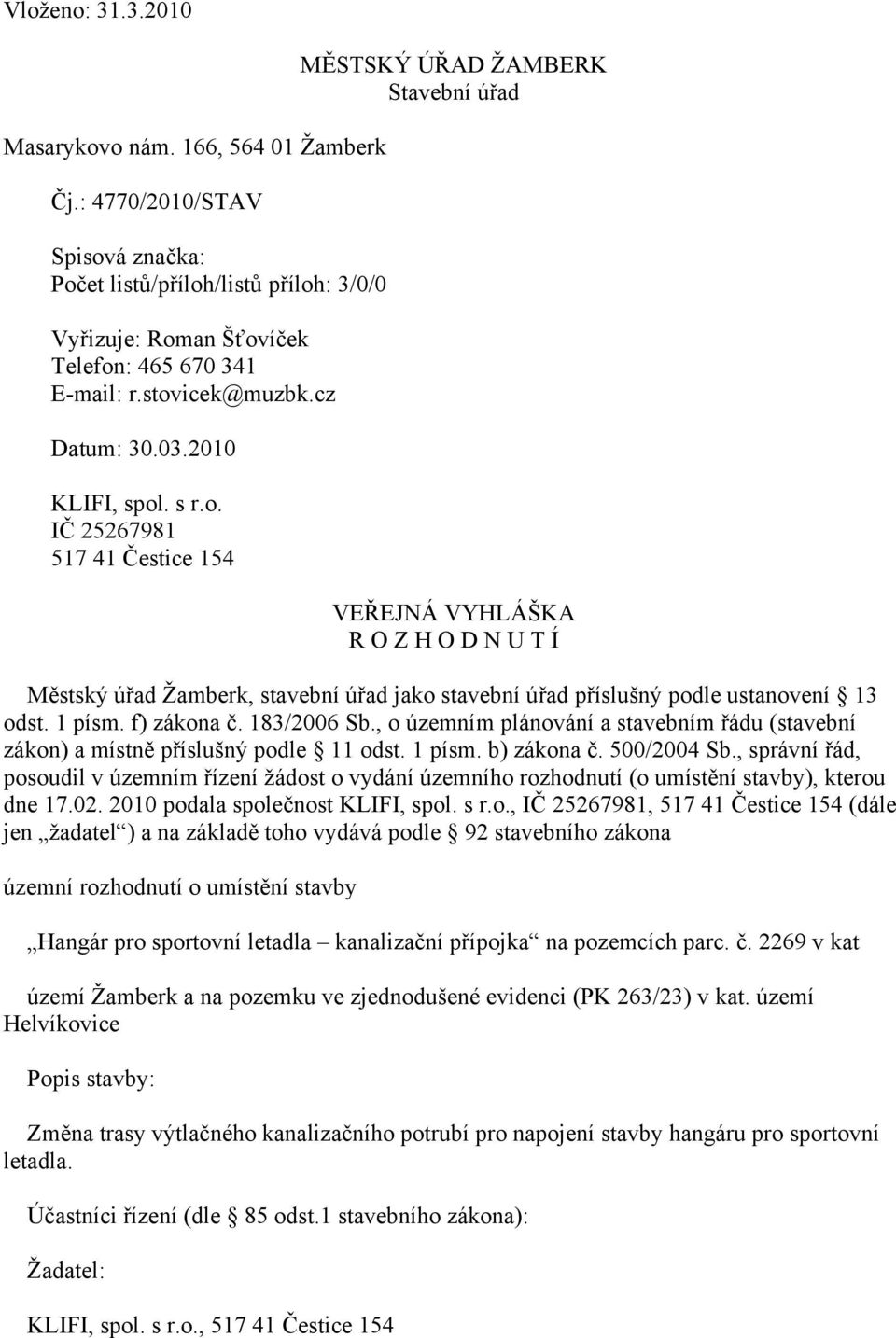 1 písm. f) zákona č. 183/2006 Sb., o územním plánování a stavebním řádu (stavební zákon) a místně příslušný podle 11 odst. 1 písm. b) zákona č. 500/2004 Sb.