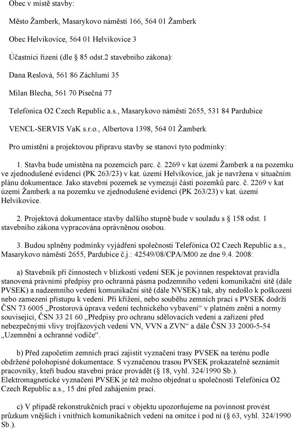 Stavba bude umístěna na pozemcích parc. č. 2269 v kat území Žamberk a na pozemku ve zjednodušené evidenci (PK 263/23) v kat. území Helvíkovice, jak je navržena v situačním plánu dokumentace.