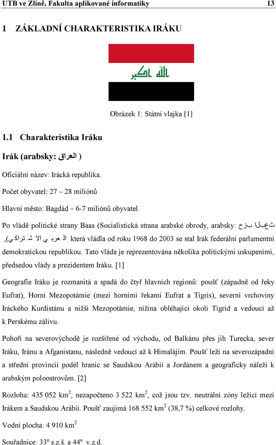 stal Irák federální parlamentní ال عرب ي اال ش تراك ي), demokratickou republikou. Tato vláda je reprezentována několika politickými uskupeními, předsedou vlády a prezidentem Iráku.