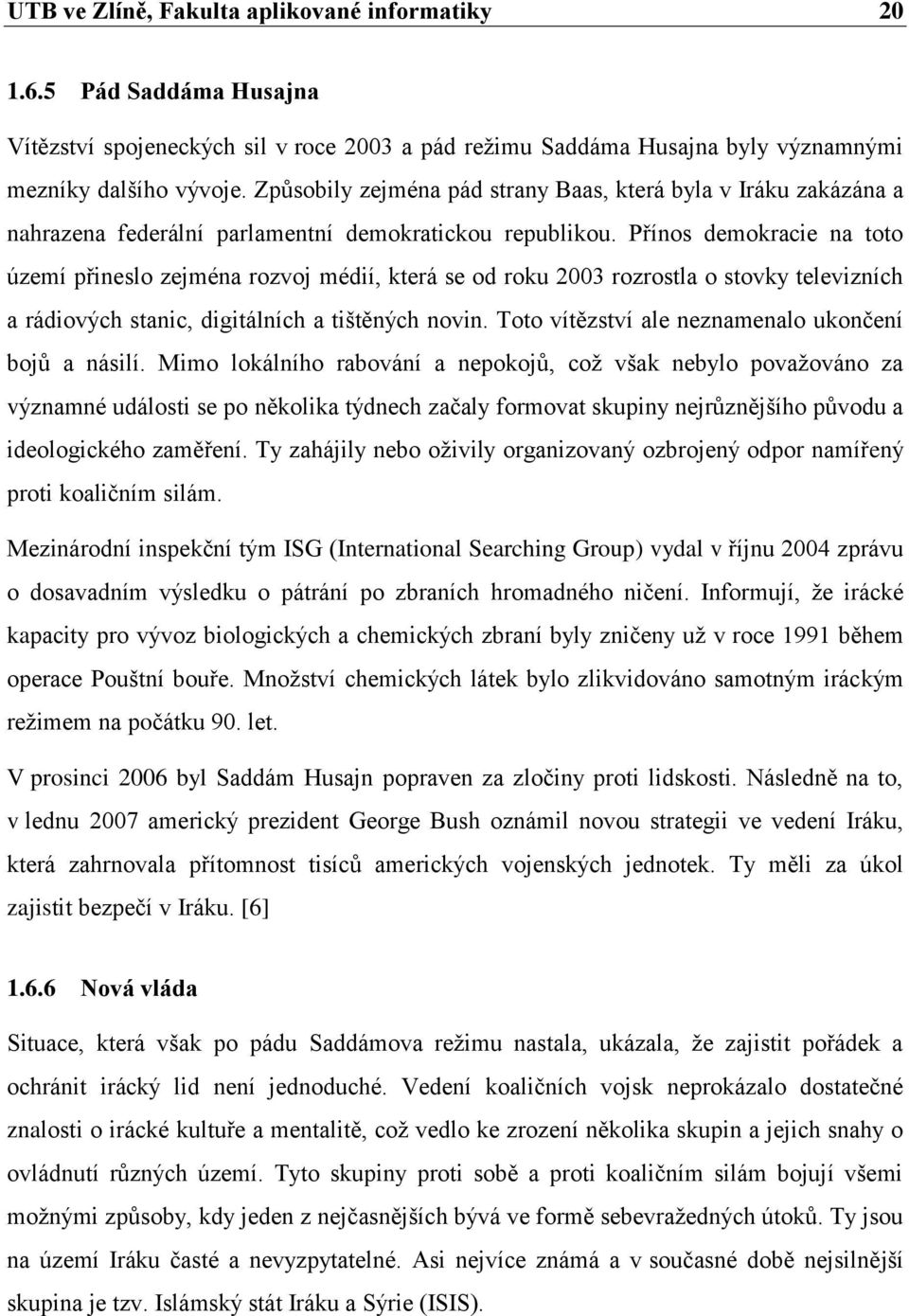 Přínos demokracie na toto území přineslo zejména rozvoj médií, která se od roku 2003 rozrostla o stovky televizních a rádiových stanic, digitálních a tištěných novin.