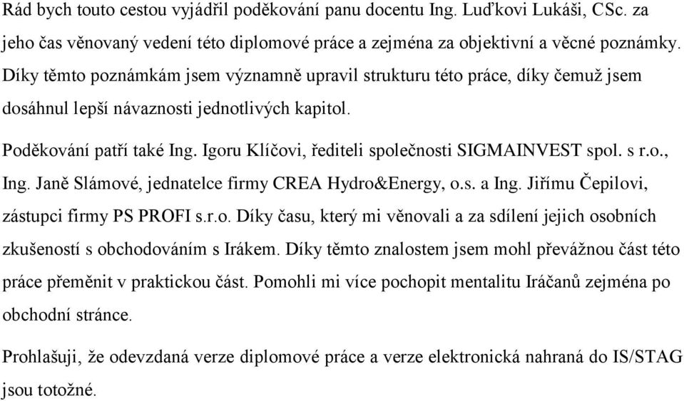 Igoru Klíčovi, řediteli společnosti SIGMAINVEST spol. s r.o., Ing. Janě Slámové, jednatelce firmy CREA Hydro&Energy, o.s. a Ing. Jiřímu Čepilovi, zástupci firmy PS PROFI s.r.o. Díky času, který mi věnovali a za sdílení jejich osobních zkušeností s obchodováním s Irákem.