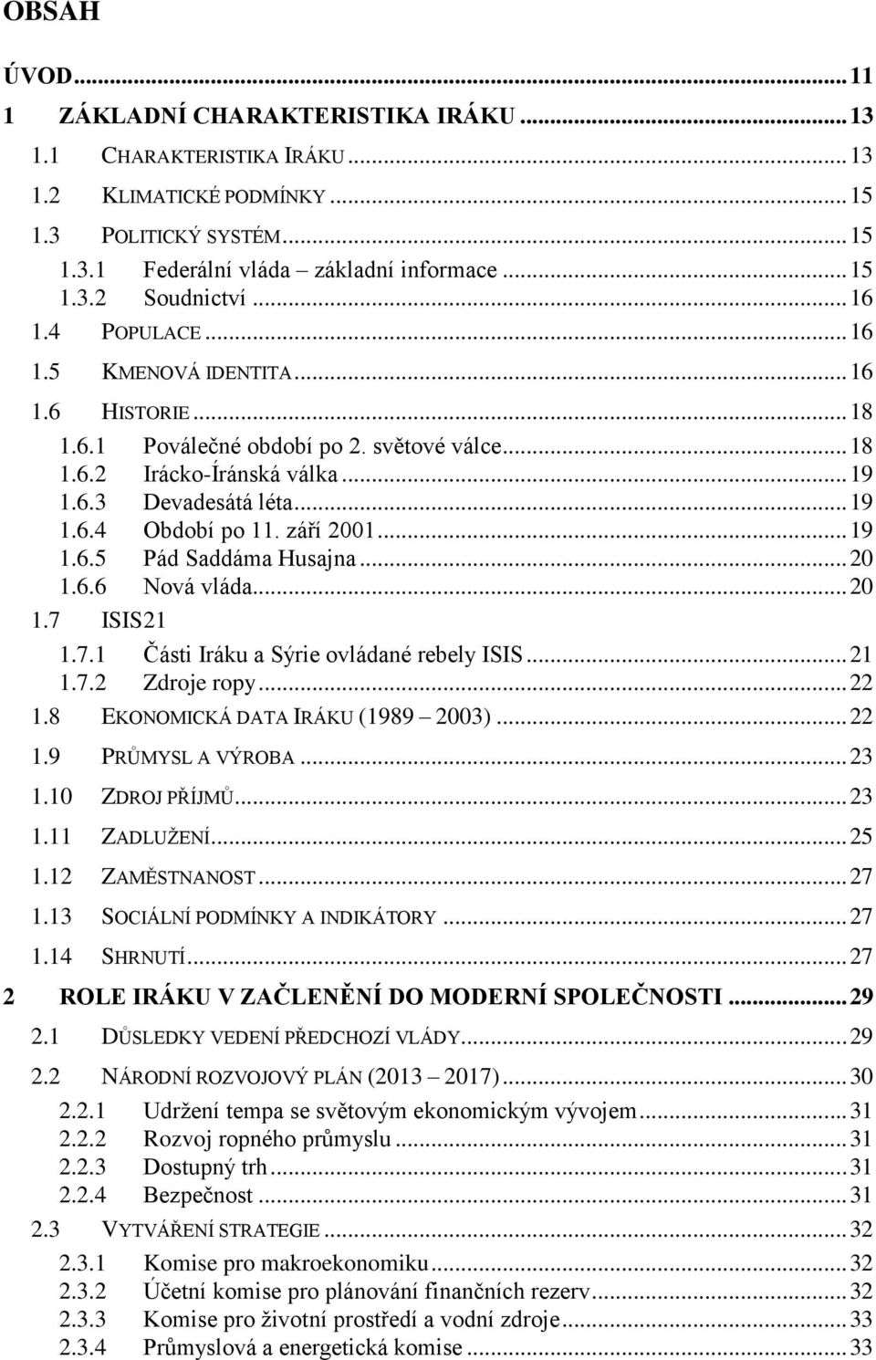 září 2001... 19 1.6.5 Pád Saddáma Husajna... 20 1.6.6 Nová vláda... 20 1.7 ISIS 21 1.7.1 Části Iráku a Sýrie ovládané rebely ISIS... 21 1.7.2 Zdroje ropy... 22 1.8 EKONOMICKÁ DATA IRÁKU (1989 2003).