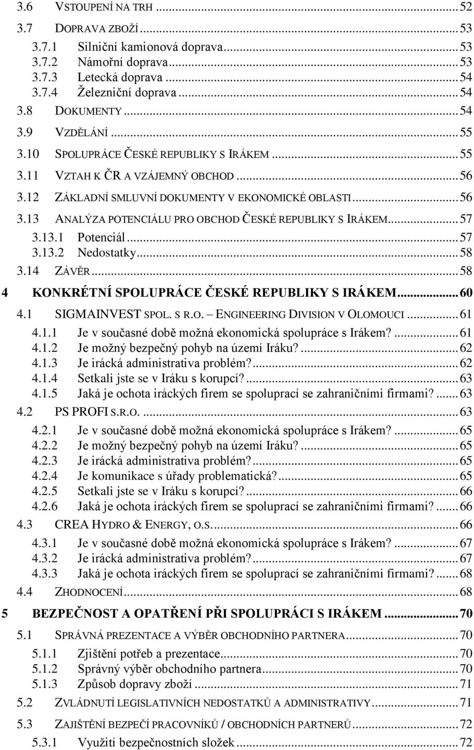 .. 57 3.13.1 Potenciál... 57 3.13.2 Nedostatky... 58 3.14 ZÁVĚR... 58 4 KONKRÉTNÍ SPOLUPRÁCE ČESKÉ REPUBLIKY S IRÁKEM... 60 4.1 SIGMAINVEST SPOL. S R.O. ENGINEERING DIVISION V OLOMOUCI... 61 4.1.1 Je v současné době možná ekonomická spolupráce s Irákem?