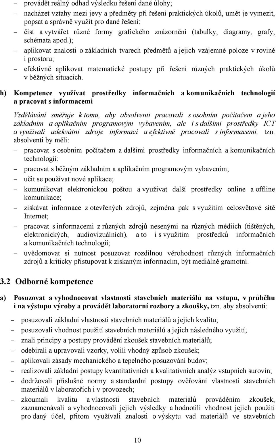 ); aplikovat znalosti o základních tvarech předmětů a jejich vzájemné poloze v rovině i prostoru; efektivně aplikovat matematické postupy při řešení různých praktických úkolů v běžných situacích.