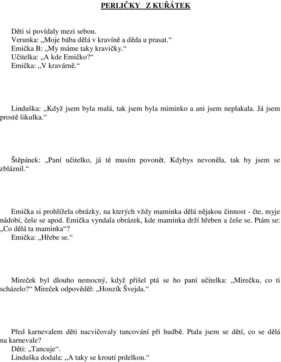 Emička si prohlížela obrázky, na kterých vždy maminka dělá nějakou činnost - čte, myje nádobí, češe se apod. Emička vyndala obrázek, kde maminka drží hřeben a češe se. Ptám se: Co dělá ta maminka?