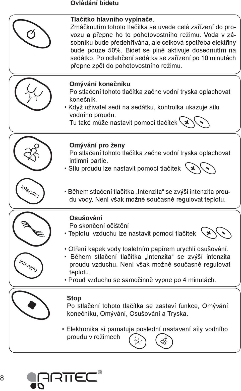 Po odlehčení sedátka se zařízení po 10 minutách přepne zpět do pohotovostního režimu. Omývání konečníku Po stlačení tohoto tlačítka začne vodní tryska oplachovat konečník.