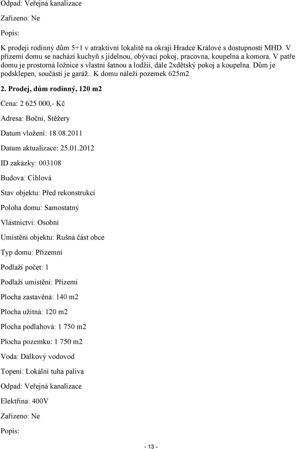 Dům je podsklepen, součástí je garáţ.. K domu náleţí pozemek 625m2. 2. Prodej, dům rodinný, 120 m2 Cena: 2 625 000,- Kč Adresa: Boční, Stěţery Datum vloţení: 18.08.2011