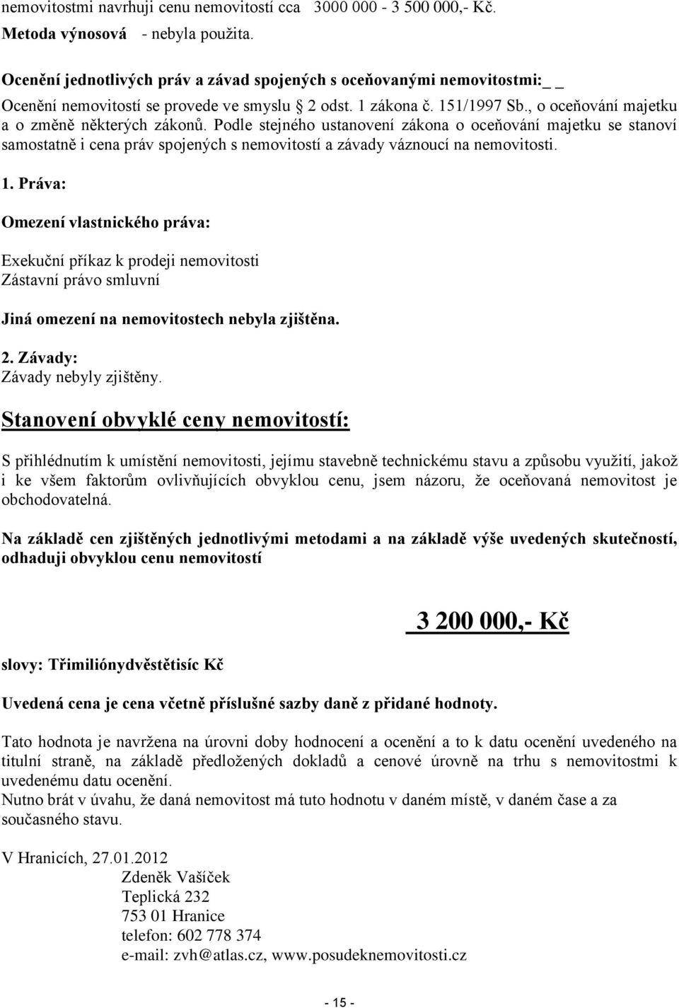 Podle stejného ustanovení zákona o oceňování majetku se stanoví samostatně i cena práv spojených s nemovitostí a závady váznoucí na nemovitosti. 1.