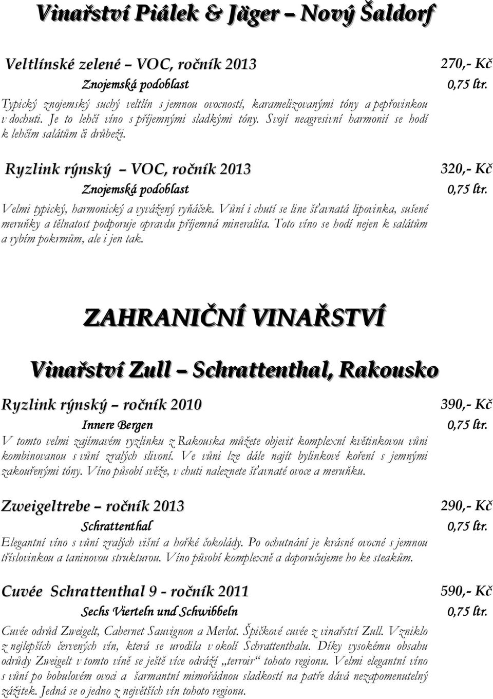 Ryzlink rýnský VOC, ročník 2013 Znojemská podoblast Velmi typický, harmonický a vyvážený ryňáček.