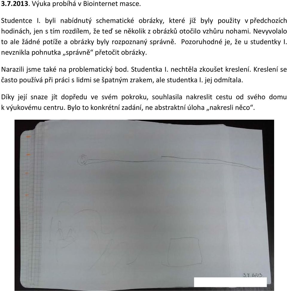 Nevyvolalo to ale žádné potíže a obrázky byly rozpoznaný správně. Pozoruhodné je, že u studentky I. nevznikla pohnutka správně přetočit obrázky.