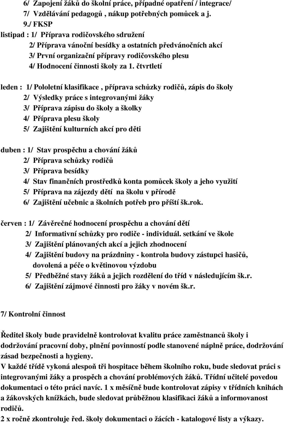 čtvrtletí leden : 1/ Pololetní klasifikace, příprava schůzky rodičů, zápis do školy 2/ Výsledky práce s integrovanými žáky 3/ Příprava zápisu do školy a školky 4/ Příprava plesu školy 5/ Zajištění