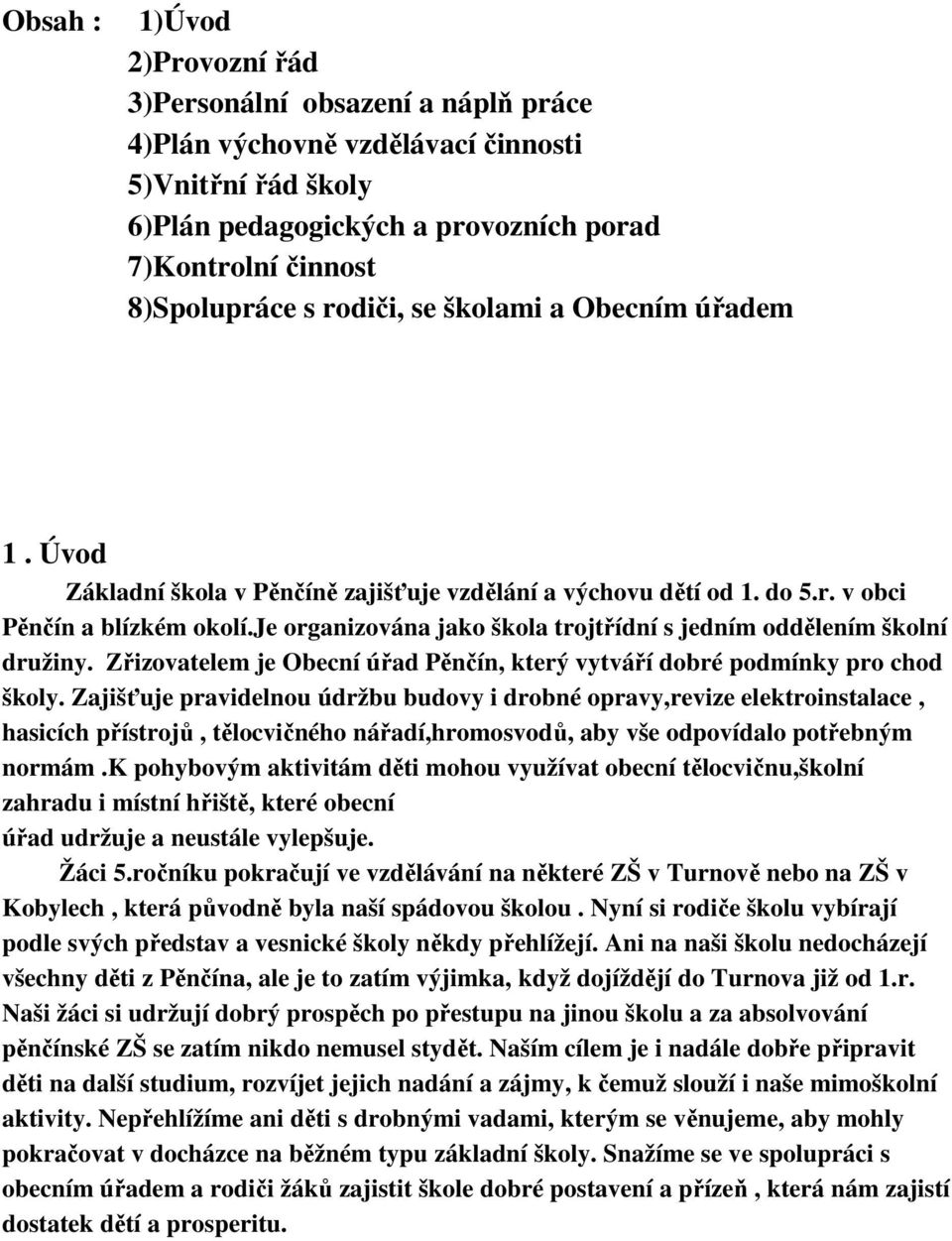 je organizována jako škola trojtřídní s jedním oddělením školní družiny. Zřizovatelem je Obecní úřad Pěnčín, který vytváří dobré podmínky pro chod školy.