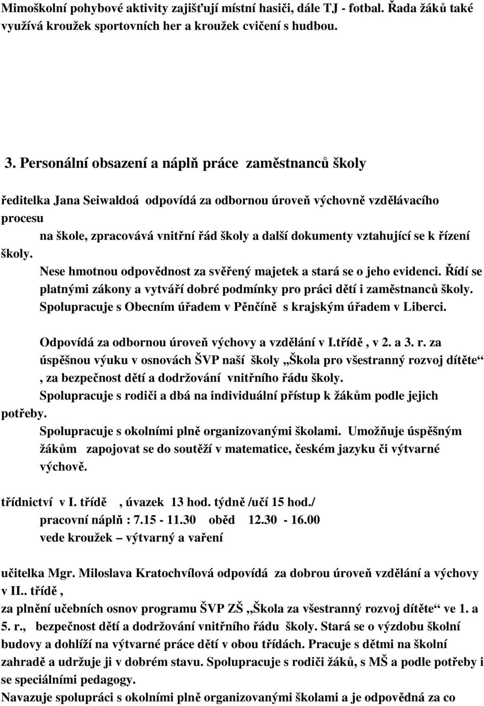 vztahující se k řízení školy. Nese hmotnou odpovědnost za svěřený majetek a stará se o jeho evidenci. Řídí se platnými zákony a vytváří dobré podmínky pro práci dětí i zaměstnanců školy.